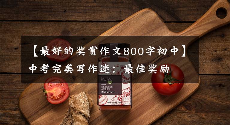 【最好的奖赏作文800字初中】中考完美写作迷：最佳奖励