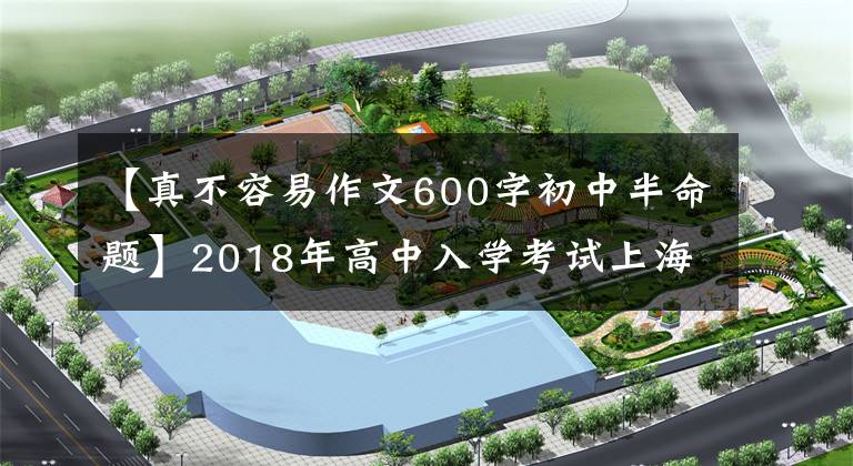 【真不容易作文600字初中半命题】2018年高中入学考试上海卷优秀作文展示《真的不容易》
