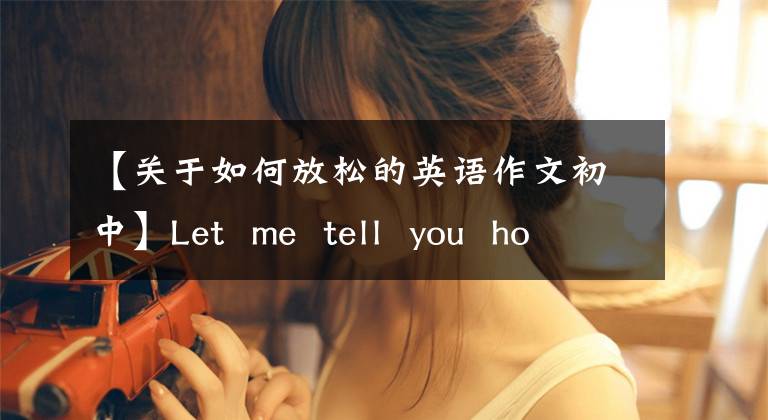 【关于如何放松的英语作文初中】Let  me  tell  you  how  to  reduce  stress告诉您如何缓解压力文章配图