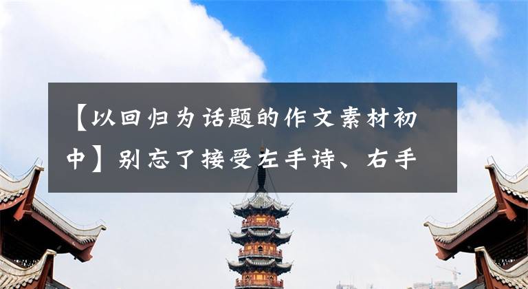 【以回归为话题的作文素材初中】别忘了接受左手诗、右手烟花和自然的洗礼，范文《回归自然》