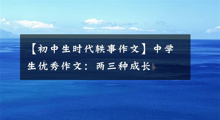 【初中生时代轶事作文】中学生优秀作文：两三种成长