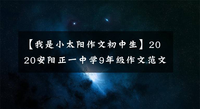 【我是小太阳作文初中生】2020安阳正一中学9年级作文范文：我也是阳光