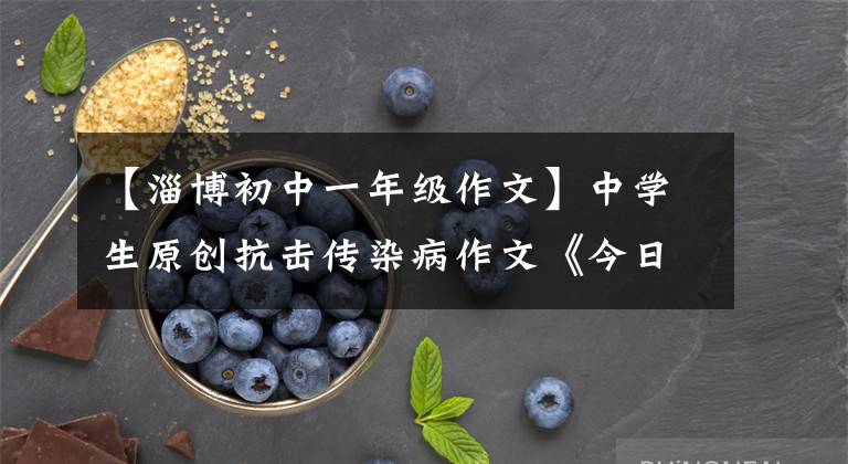 【淄博初中一年级作文】中学生原创抗击传染病作文《今日中国，吾辈自强》，可以拿高分。