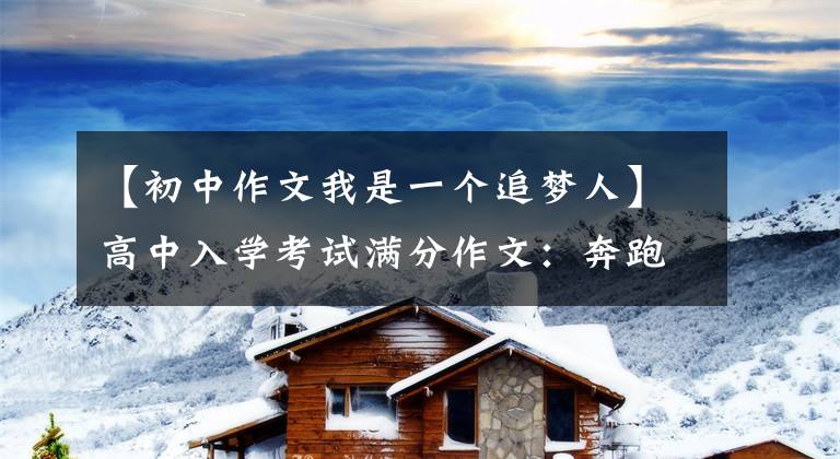 【初中作文我是一个追梦人】高中入学考试满分作文：奔跑在追逐梦想的路上(我们都追逐梦想的3763)