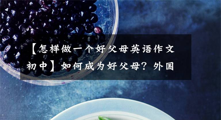 【怎样做一个好父母英语作文初中】如何成为好父母？外国家长遵循十大黄金准则，献给年轻父母！