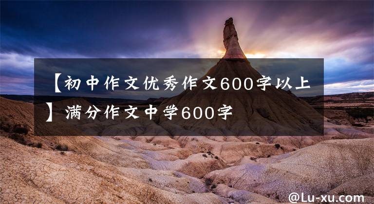 【初中作文优秀作文600字以上】满分作文中学600字