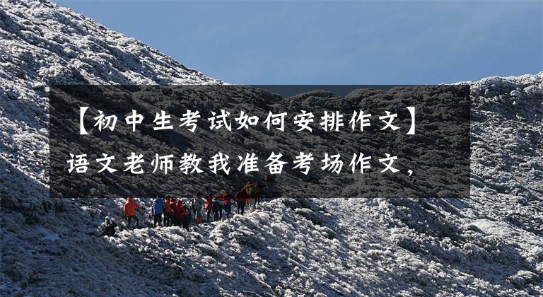 【初中生考试如何安排作文】语文老师教我准备考场作文，小学、高中入学考试、高考等都可以使用。文章配图