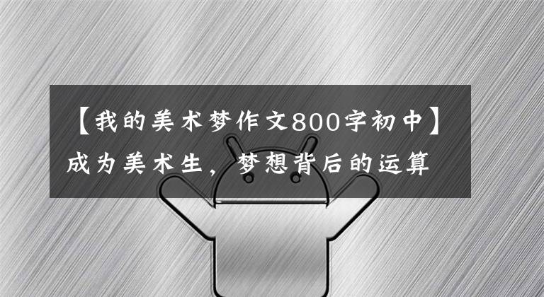 【我的美术梦作文800字初中】成为美术生，梦想背后的运算只有自己知道。