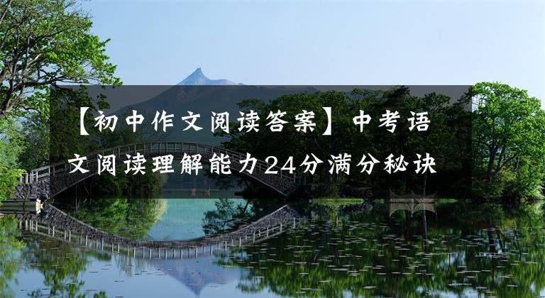 【初中作文阅读答案】中考语文阅读理解能力24分满分秘诀，包括60篇记叙文专业训练答案