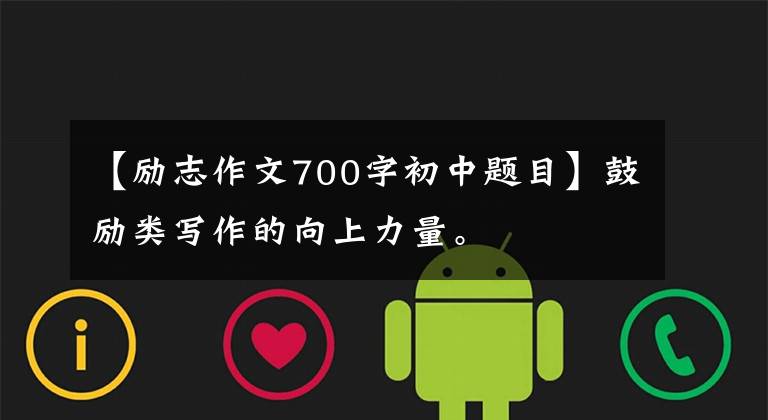 【励志作文700字初中题目】鼓励类写作的向上力量。