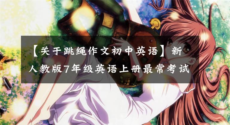 【关于跳绳作文初中英语】新人教版7年级英语上册最常考试的1O篇优秀英语作文。文章配图