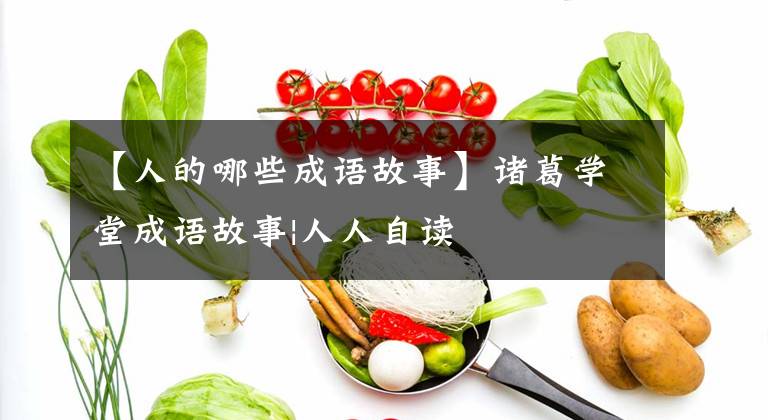 【人的哪些成语故事】诸葛学堂成语故事|人人自读文章配图