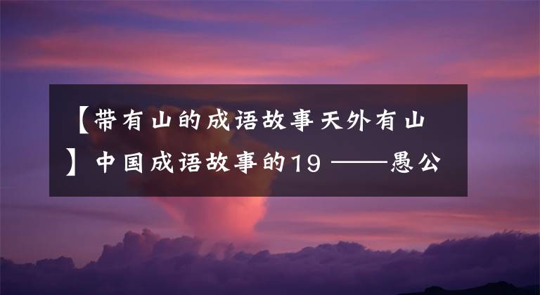 【带有山的成语故事天外有山】中国成语故事的19 ——愚公移山。