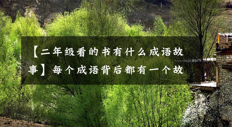 【二年级看的书有什么成语故事】每个成语背后都有一个故事。挑选儿童书，给孩子讲成语故事文章配图