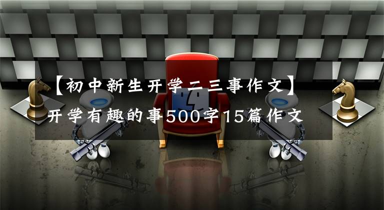 【初中新生开学二三事作文】开学有趣的事500字15篇作文