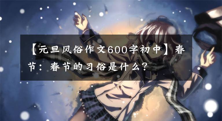 【元旦风俗作文600字初中】春节：春节的习俗是什么？