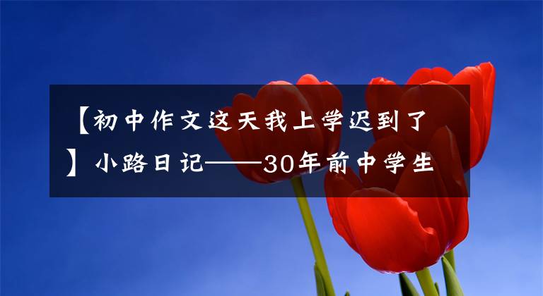 【初中作文这天我上学迟到了】小路日记——30年前中学生日记(12)迟到了