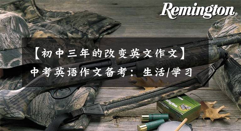 【初中三年的改变英文作文】中考英语作文备考：生活/学习变化类、思考点参考课文！文章配图