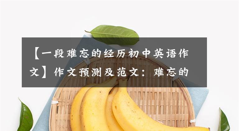 【一段难忘的经历初中英语作文】作文预测及范文：难忘的事