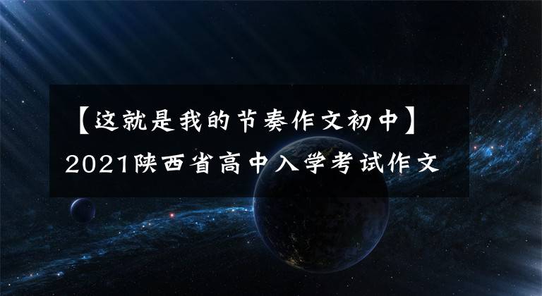 【这就是我的节奏作文初中】2021陕西省高中入学考试作文题目：这是我的节奏