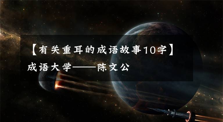 【有关重耳的成语故事10字】成语大学——陈文公