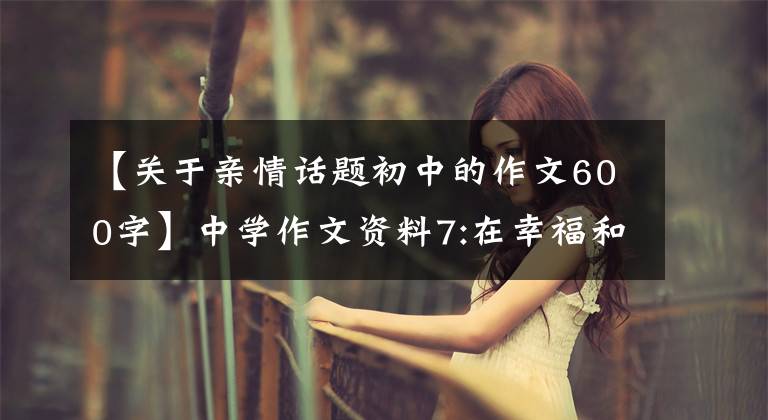 【关于亲情话题初中的作文600字】中学作文资料7:在幸福和亲情的伴随下，——秒2学习作品(7)文章配图