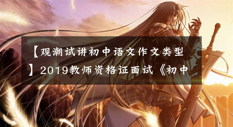 【观潮试讲初中语文作文类型】2019教师资格证面试《初中语文》考试试题