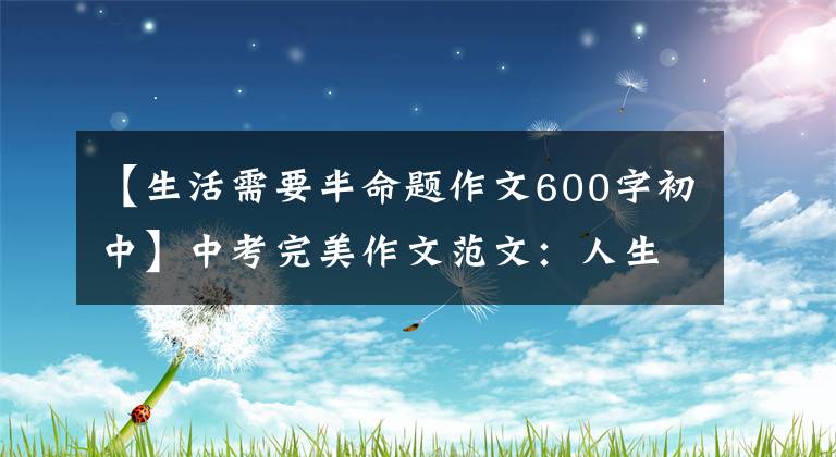 【生活需要半命题作文600字初中】中考完美作文范文：人生需要微笑。