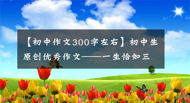 【初中作文300字左右】初中生原创优秀作文——一生恰如三月花