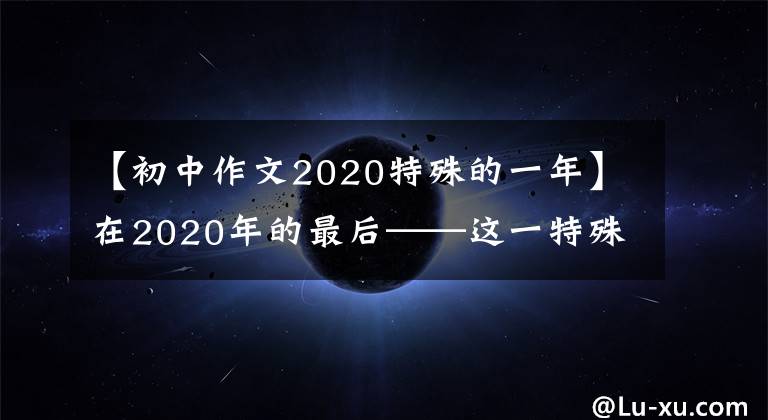 【初中作文2020特殊的一年】在2020年的最后——这一特殊的一年里，让我们更加勇敢地前进的道路。