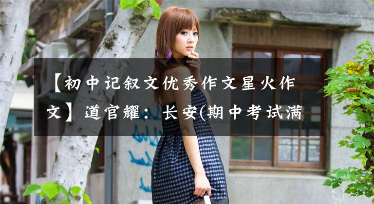 【初中记叙文优秀作文星火作文】道官耀：长安(期中考试满分作文班优秀作品展)