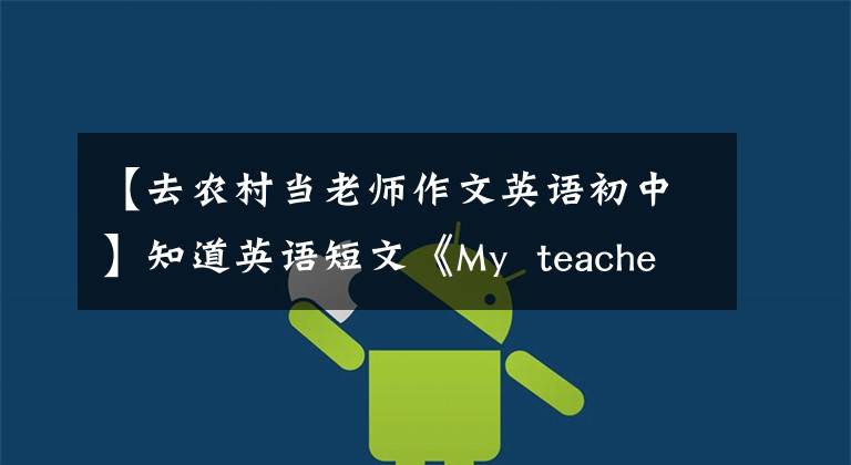 【去农村当老师作文英语初中】知道英语短文《My  teacher》方法，我的孩子稳定下来了