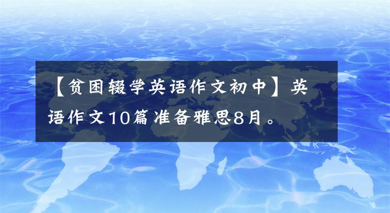 【贫困辍学英语作文初中】英语作文10篇准备雅思8月。