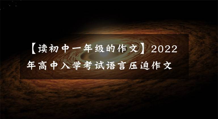 【读初中一年级的作文】2022年高中入学考试语言压迫作文：《八篇范文》成长