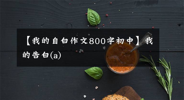 【我的自白作文800字初中】我的告白(a)