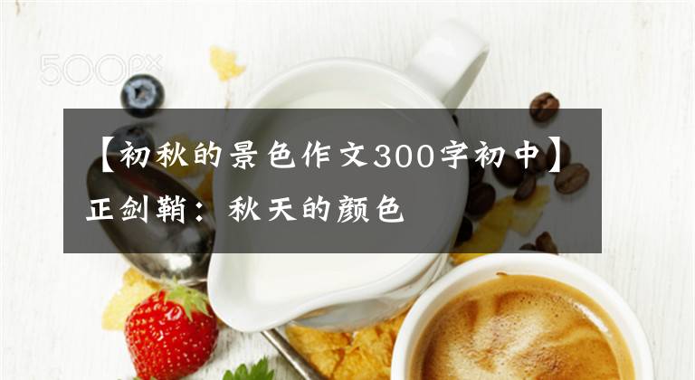 【初秋的景色作文300字初中】正剑鞘：秋天的颜色