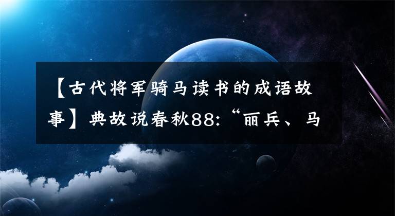 【古代将军骑马读书的成语故事】典故说春秋88:“丽兵、马”、“玄高地输的师”。