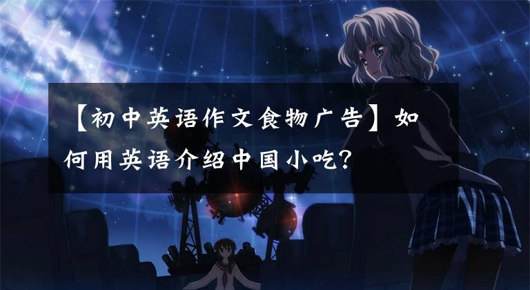【初中英语作文食物广告】如何用英语介绍中国小吃？