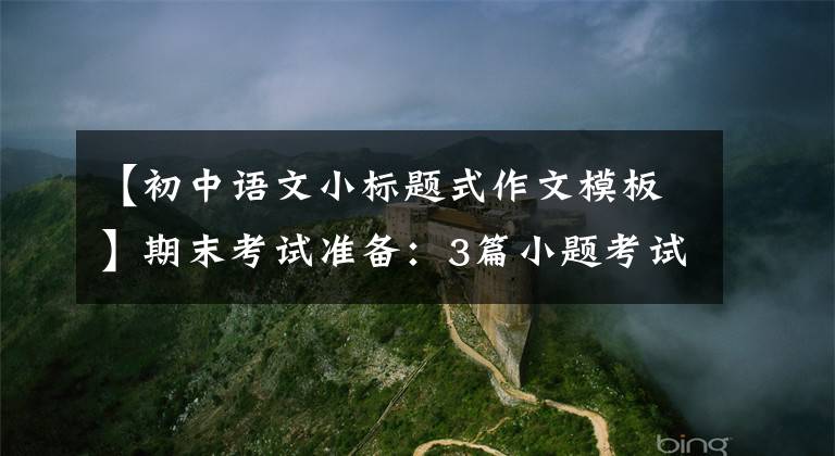 【初中语文小标题式作文模板】期末考试准备：3篇小题考试作文，超高。
