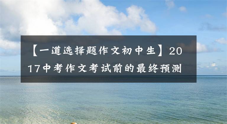 【一道选择题作文初中生】2017中考作文考试前的最终预测9:关于这个问题，有多少学生可以用彩？|朗读者专辑