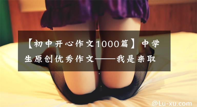 【初中开心作文1000篇】中学生原创优秀作文——我是来取悦你的文章配图