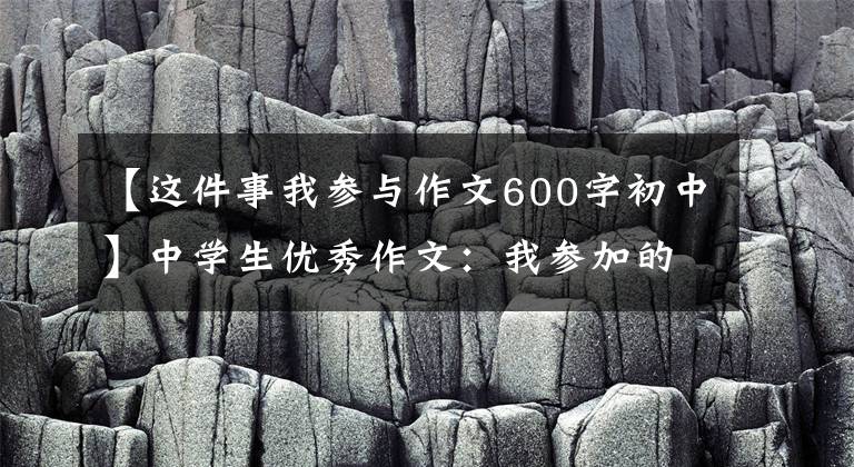 【这件事我参与作文600字初中】中学生优秀作文：我参加的第一次中学运动会。