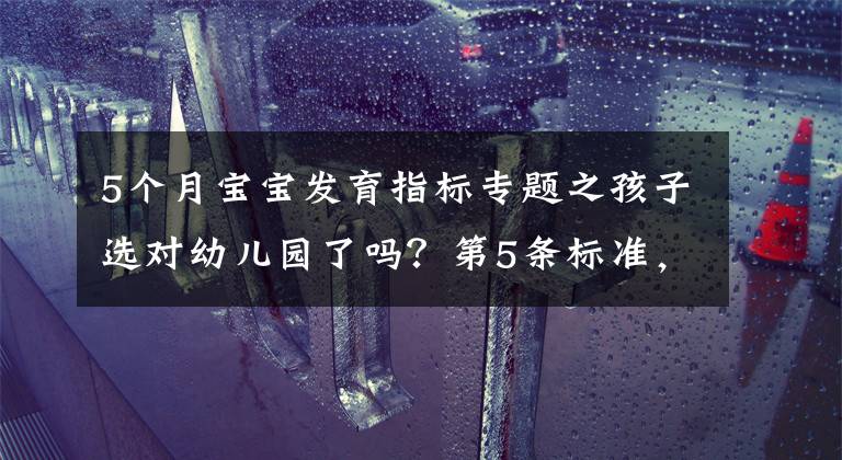 5个月宝宝发育指标专题之孩子选对幼儿园了吗？第5条标准，希望家长高度重视