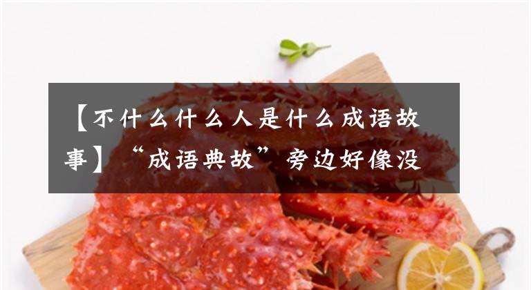 【不什么什么人是什么成语故事】“成语典故”旁边好像没有人文章配图