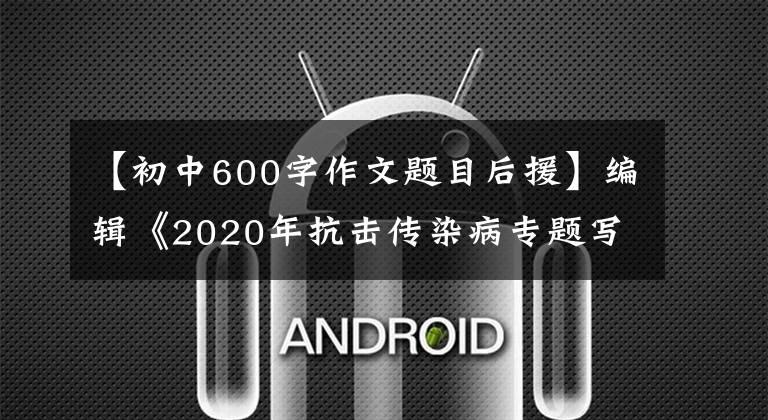 【初中600字作文题目后援】编辑《2020年抗击传染病专题写作指导》(中学篇1)