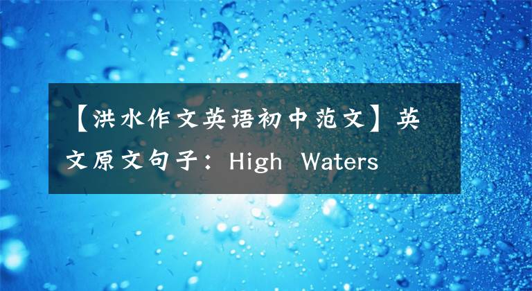 【洪水作文英语初中范文】英文原文句子：High  Waters