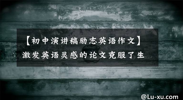 【初中演讲稿励志英语作文】激发英语灵感的论文克服了生活中的恐惧。文章配图