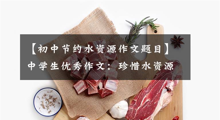 【初中节约水资源作文题目】中学生优秀作文：珍惜水资源文章配图