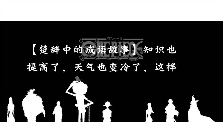 【楚辞中的成语故事】知识也提高了，天气也变冷了，这样的成语故事可以让你读一分钟的《秋天》。