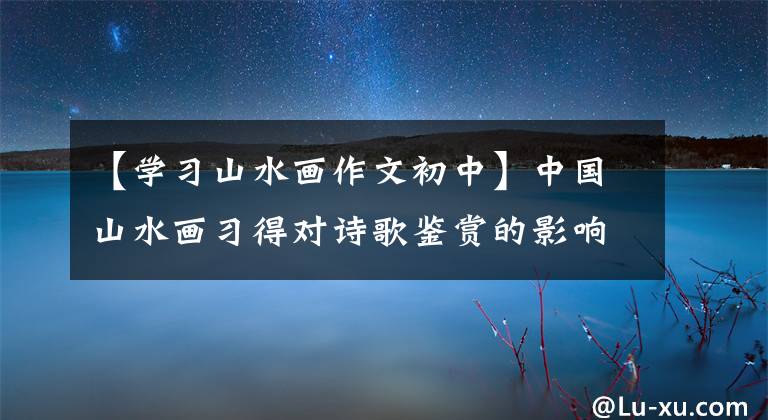 【学习山水画作文初中】中国山水画习得对诗歌鉴赏的影响